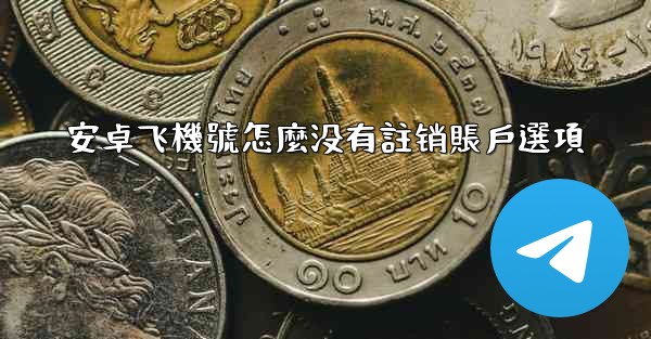 安卓飞機號怎麼没有註销賬戶選項
