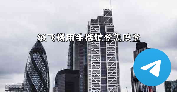 <b>纸飞機用手機號登怎麼登</b>