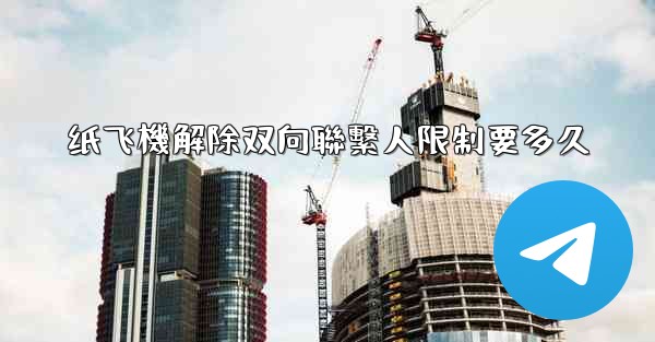 纸飞機解除双向聯繫人限制要多久