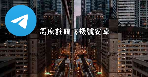 <b>怎麼註冊飞機號安卓</b>