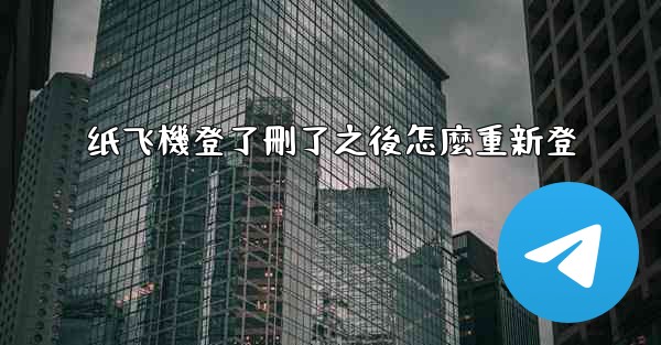 纸飞機登了刪了之後怎麼重新登