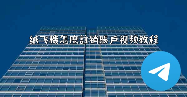 纸飞機怎麼註销賬戶视频教程