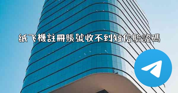 纸飞機註冊賬號收不到短信驗證碼