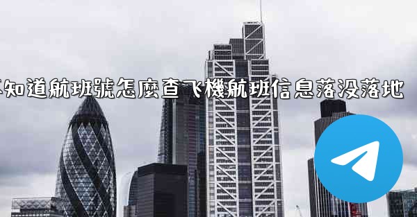 不知道航班號怎麼查飞機航班信息落没落地