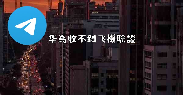 华為收不到飞機驗證