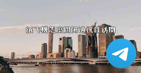 纸飞機怎麼關闭通讯錄访問