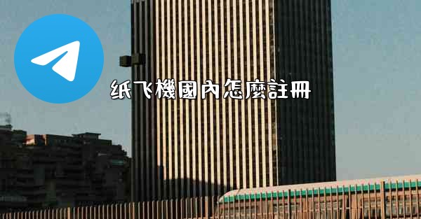 纸飞機國內怎麼註冊
