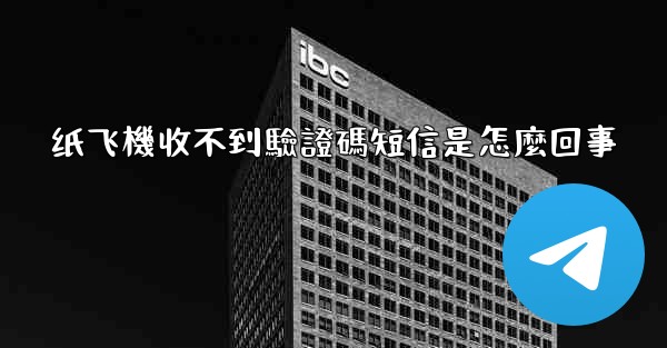 纸飞機收不到驗證碼短信是怎麼回事