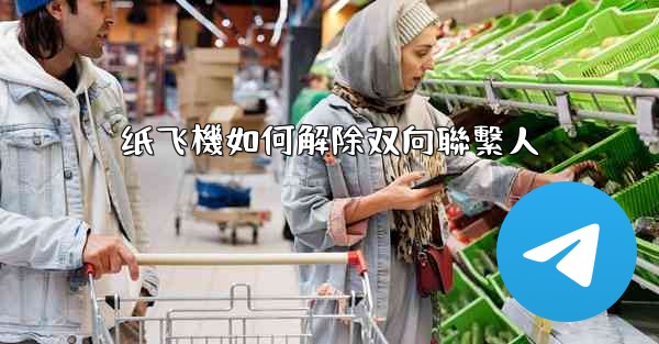 纸飞機如何解除双向聯繫人