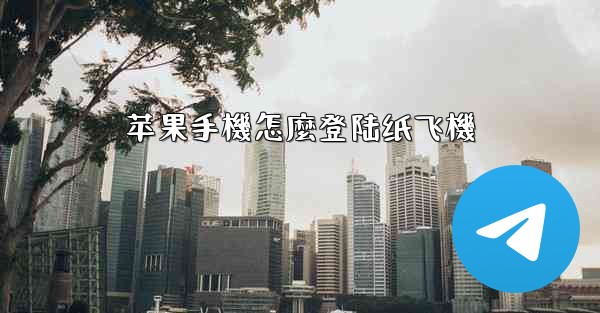 <b>苹果手機怎麼登陆纸飞機</b>