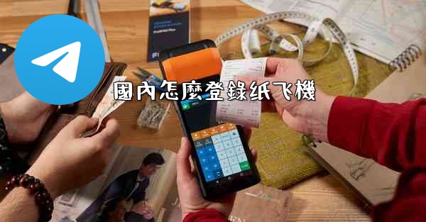 國內怎麼登錄纸飞機