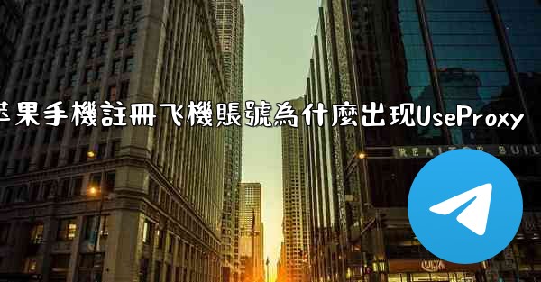 苹果手機註冊飞機賬號為什麼出现UseProxy