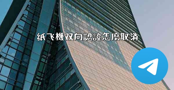 纸飞機双向認證怎麼取消