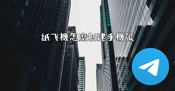 纸飞機怎麼創建手機號