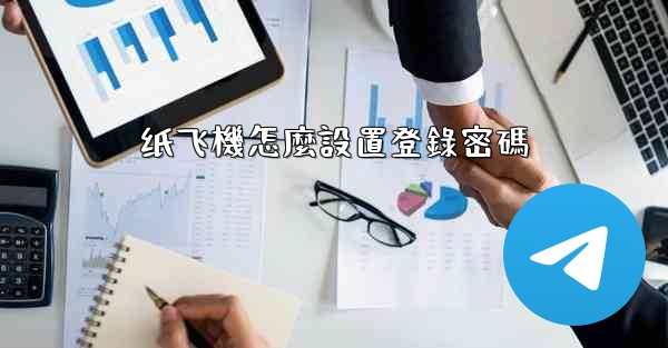 <b>纸飞機怎麼設置登錄密碼</b>