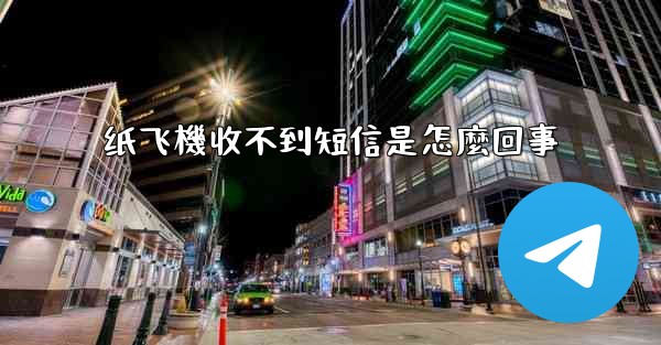 纸飞機收不到短信是怎麼回事