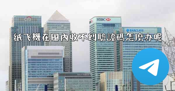 纸飞機在國內收不到驗證碼怎麼办呢