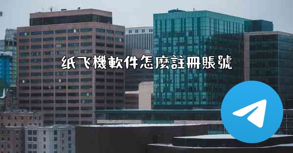 纸飞機軟件怎麼註冊賬號