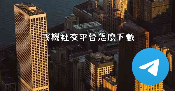 飞機社交平台怎麼下載