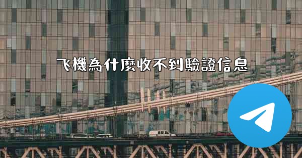 飞機為什麼收不到驗證信息