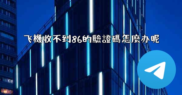飞機收不到86的驗證碼怎麼办呢