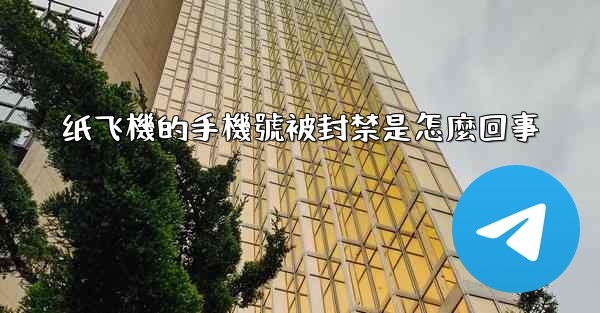 纸飞機的手機號被封禁是怎麼回事