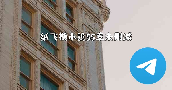 <b>纸飞機小說55章未刪減</b>