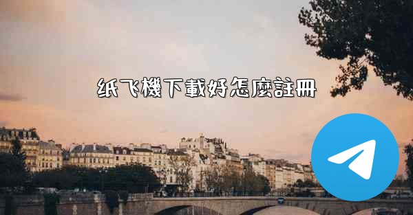 纸飞機下載好怎麼註冊