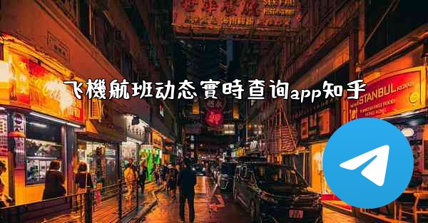 飞機航班动态實時查询app知乎