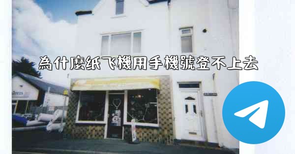 為什麼纸飞機用手機號登不上去