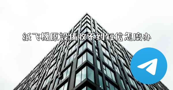 纸飞機原設備收不到短信怎麼办