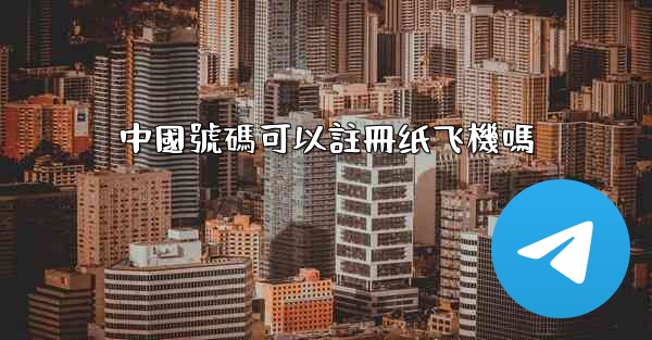 中國號碼可以註冊纸飞機嗎