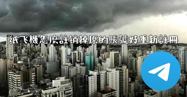 纸飞機怎麼註销掉原的賬號好重新註冊