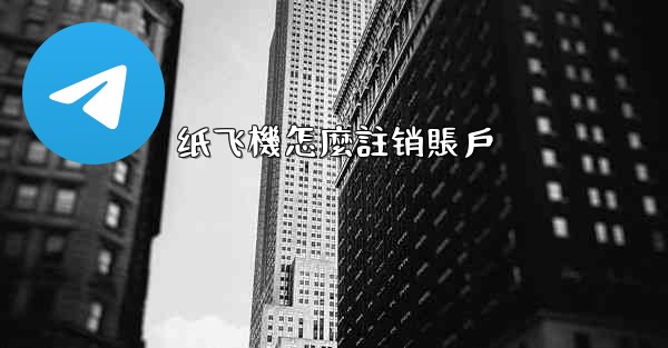 纸飞機怎麼註销賬戶