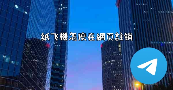 <b>纸飞機怎麼在網页註销</b>