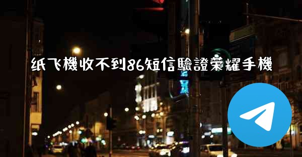 <b>纸飞機收不到86短信驗證荣耀手機</b>