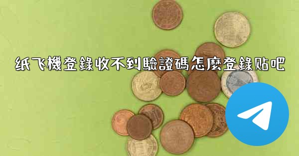 纸飞機登錄收不到驗證碼怎麼登錄贴吧