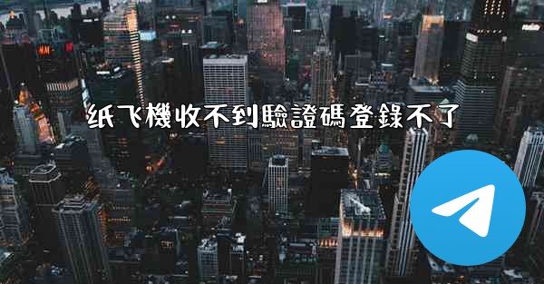 纸飞機收不到驗證碼登錄不了