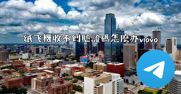 纸飞機收不到驗證碼怎麼办viovo