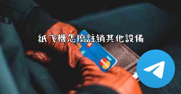 <b>纸飞機怎麼註销其他設備</b>