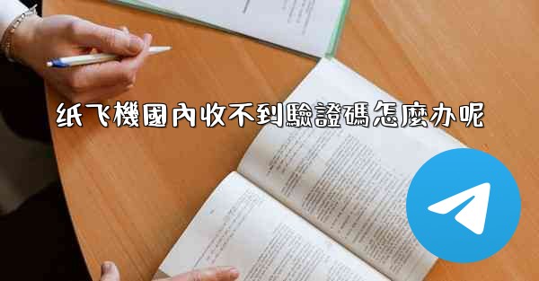 <b>纸飞機國內收不到驗證碼怎麼办呢</b>