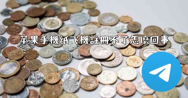 苹果手機纸飞機註冊不了怎麼回事