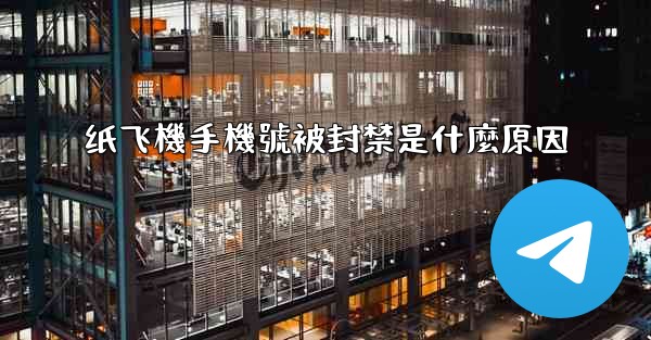 纸飞機手機號被封禁是什麼原因