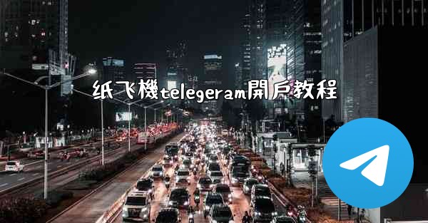 <b>纸飞機telegeram開戶教程</b>