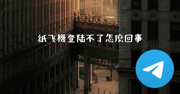 纸飞機登陆不了怎麼回事