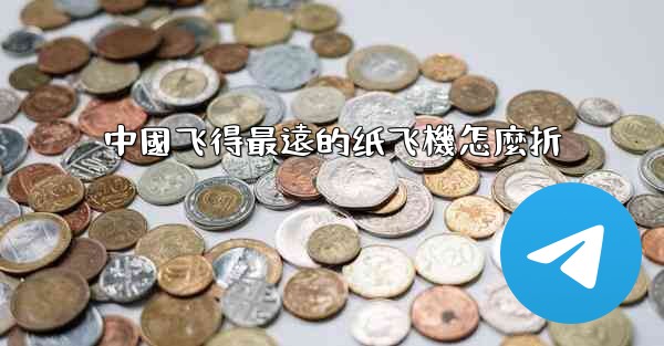 中國飞得最遠的纸飞機怎麼折