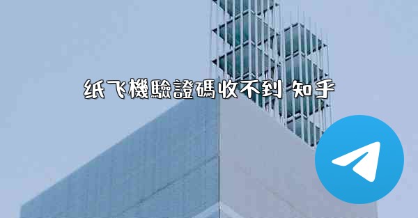 纸飞機驗證碼收不到 知乎