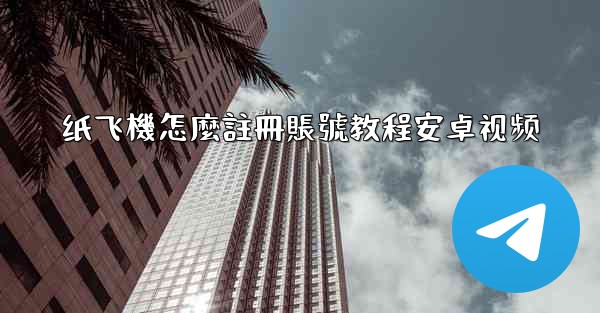 纸飞機怎麼註冊賬號教程安卓视频