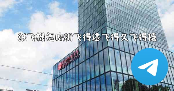 纸飞機怎麼折飞得遠飞得久飞得穩