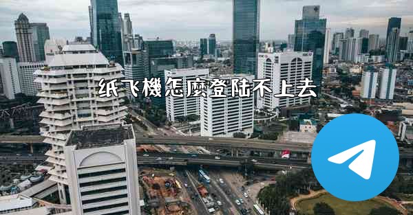 纸飞機怎麼登陆不上去